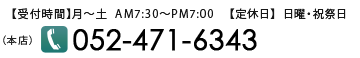 本店お問合せ　TEL：052-471-6343　【受付時間】月～土AM7:30～PM7:00⁄【定休日】 日曜・祝祭日